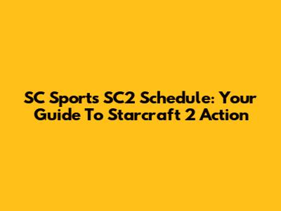 SC Sports SC2 Schedule: Your Guide To Starcraft 2 Action