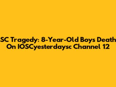 SC Tragedy: 8-Year-Old Boy's Death On IOSCyesterdaysc Channel 12