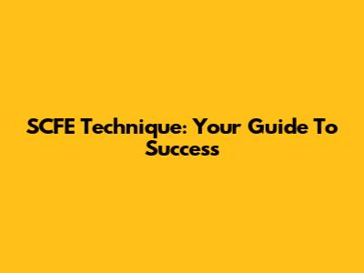 SCFE Technique: Your Guide To Success