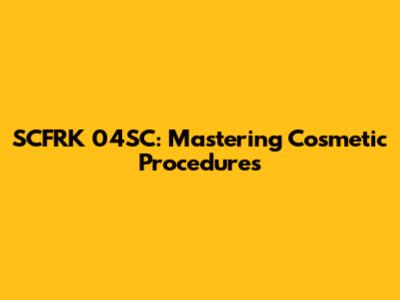 SCFRK 04SC: Mastering Cosmetic Procedures