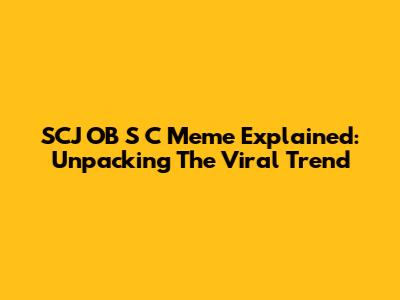 SCJ OB S C Meme Explained: Unpacking The Viral Trend