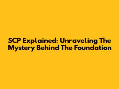 SCP Explained: Unraveling The Mystery Behind The Foundation
