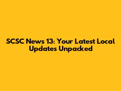 SCSC News 13: Your Latest Local Updates Unpacked