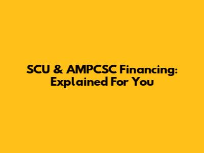SCU & AMPCSC Financing: Explained For You
