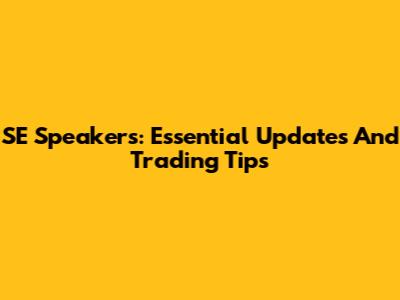 SE Speakers: Essential Updates And Trading Tips