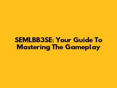 SEMLBB3SE: Your Guide To Mastering The Gameplay