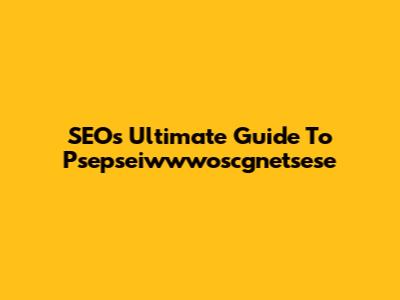 SEO's Ultimate Guide To Psepseiwwwoscgnetsese