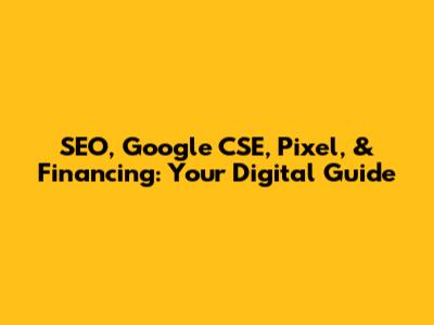 SEO, Google CSE, Pixel, & Financing: Your Digital Guide