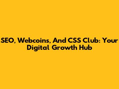 SEO, Webcoins, And CSS Club: Your Digital Growth Hub