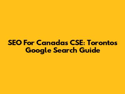 SEO For Canada's CSE: Toronto's Google Search Guide
