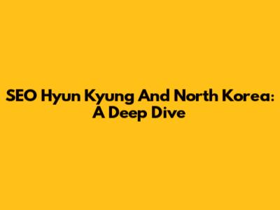SEO Hyun Kyung And North Korea: A Deep Dive