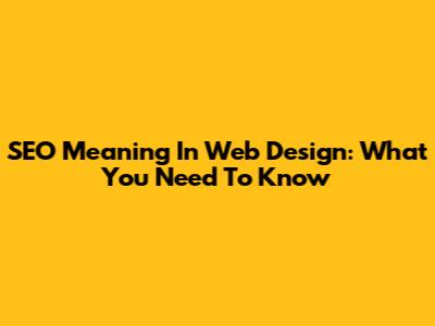 SEO Meaning In Web Design: What You Need To Know