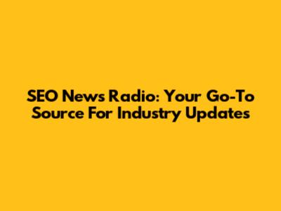 SEO News Radio: Your Go-To Source For Industry Updates