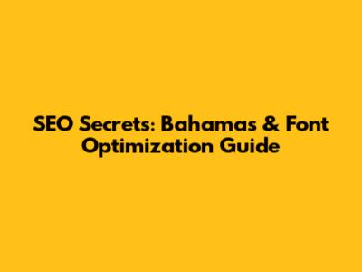 SEO Secrets: Bahamas & Font Optimization Guide