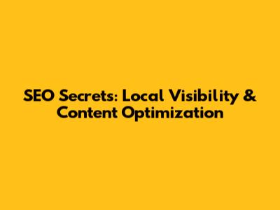 SEO Secrets: Local Visibility & Content Optimization
