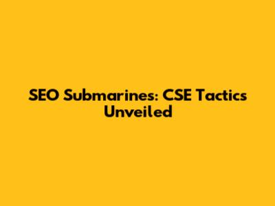 SEO Submarines: CSE Tactics Unveiled