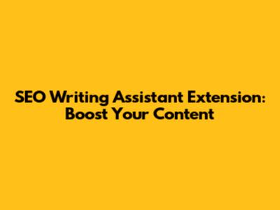 SEO Writing Assistant Extension: Boost Your Content