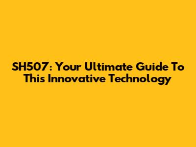 SH507: Your Ultimate Guide To This Innovative Technology