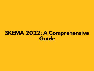 SKEMA 2022: A Comprehensive Guide