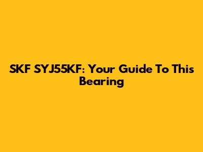 SKF SYJ55KF: Your Guide To This Bearing