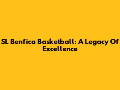 SL Benfica Basketball: A Legacy Of Excellence
