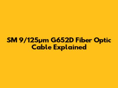 SM 9/125µm G652D Fiber Optic Cable Explained