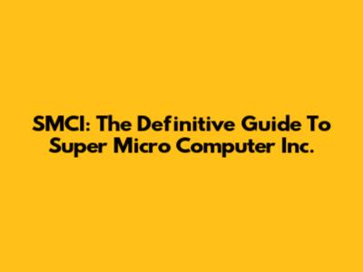SMCI: The Definitive Guide To Super Micro Computer Inc.