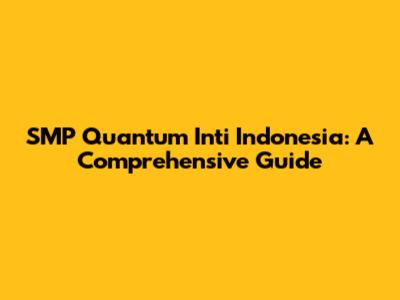 SMP Quantum Inti Indonesia: A Comprehensive Guide