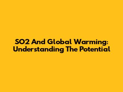 SO2 And Global Warming: Understanding The Potential