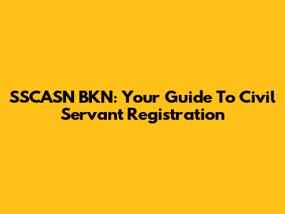 SSCASN BKN: Your Guide To Civil Servant Registration