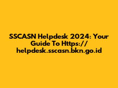SSCASN Helpdesk 2024: Your Guide To Https://helpdesk.sscasn.bkn.go.id
