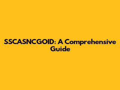 SSCASNCGOID: A Comprehensive Guide