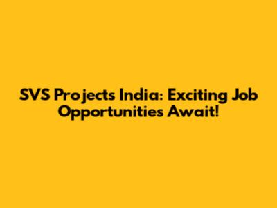 SVS Projects India: Exciting Job Opportunities Await!