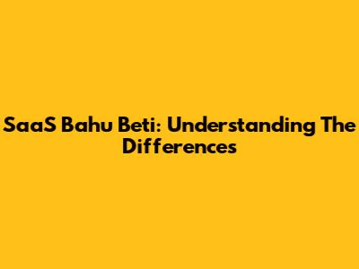 SaaS Bahu Beti: Understanding The Differences