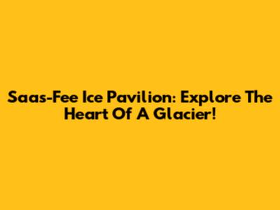 Saas-Fee Ice Pavilion: Explore The Heart Of A Glacier!