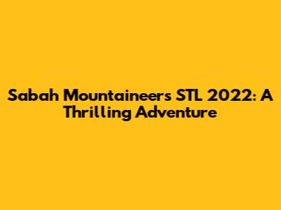 Sabah Mountaineers STL 2022: A Thrilling Adventure