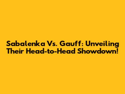 Sabalenka Vs. Gauff: Unveiling Their Head-to-Head Showdown!