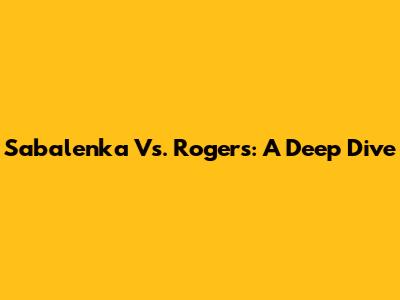 Sabalenka Vs. Rogers: A Deep Dive
