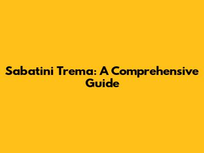 Sabatini Trema: A Comprehensive Guide