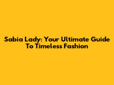 Sabia Lady: Your Ultimate Guide To Timeless Fashion