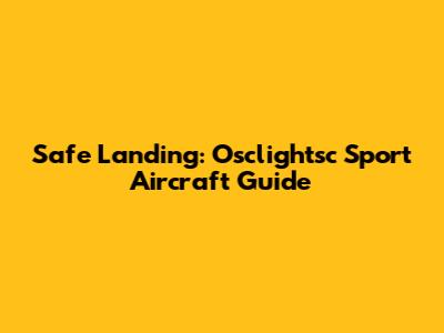 Safe Landing: Osclightsc Sport Aircraft Guide