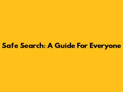 Safe Search: A Guide For Everyone
