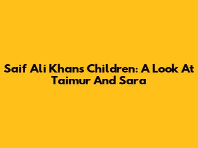 Saif Ali Khan's Children: A Look At Taimur And Sara