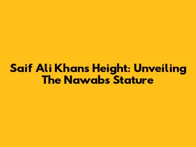Saif Ali Khan's Height: Unveiling The Nawab's Stature