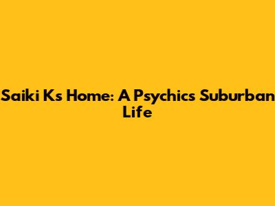 Saiki K's Home: A Psychic's Suburban Life