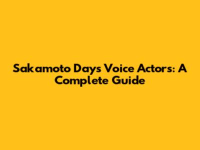 Sakamoto Days Voice Actors: A Complete Guide
