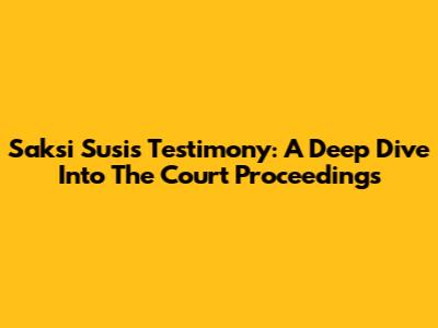 Saksi Susi's Testimony: A Deep Dive Into The Court Proceedings