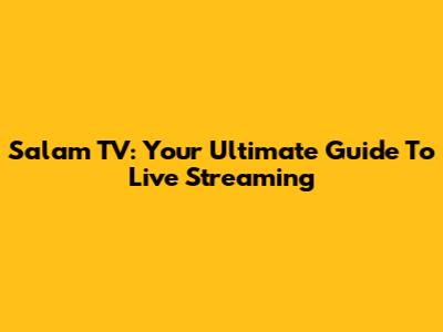 Salam TV: Your Ultimate Guide To Live Streaming