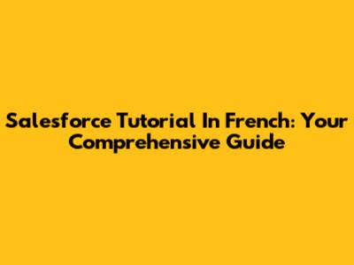 Salesforce Tutorial In French: Your Comprehensive Guide