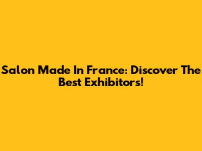 Salon Made In France: Discover The Best Exhibitors!